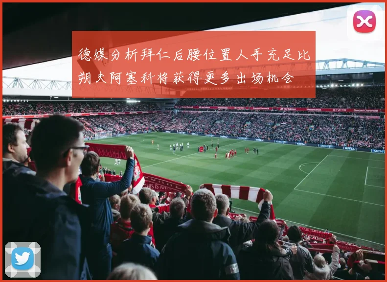 德媒分析拜仁后腰位置人手充足比朔夫阿塞科将获得更多出场机会