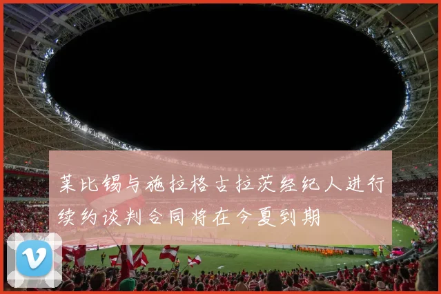 莱比锡与施拉格古拉茨经纪人进行续约谈判合同将在今夏到期