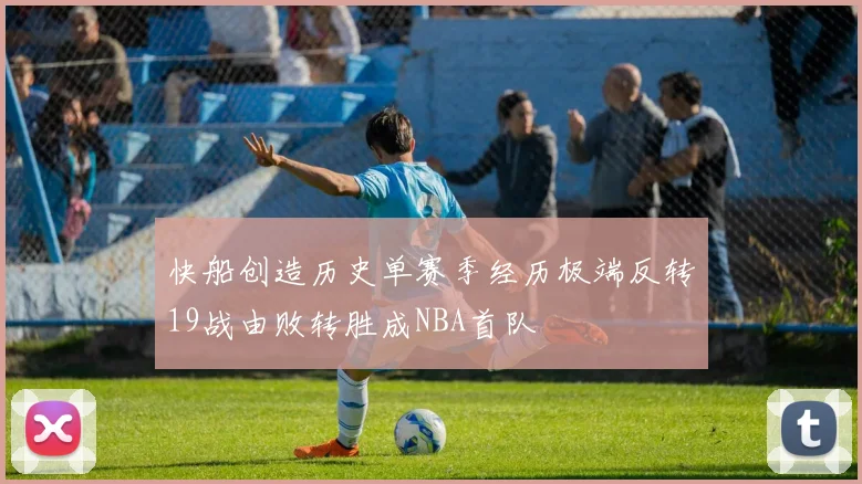 快船创造历史单赛季经历极端反转19战由败转胜成NBA首队