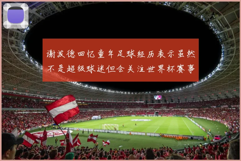 谢泼德回忆童年足球经历表示虽然不是超级球迷但会关注世界杯赛事