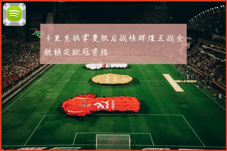 卡里克执掌曼联后战绩辉煌五战全胜锁定欧冠资格