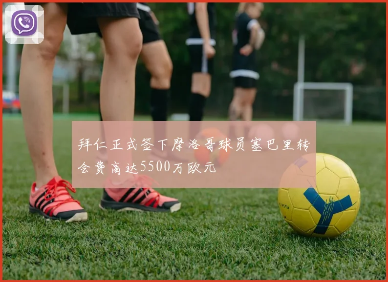 拜仁正式签下摩洛哥球员塞巴里转会费高达5500万欧元