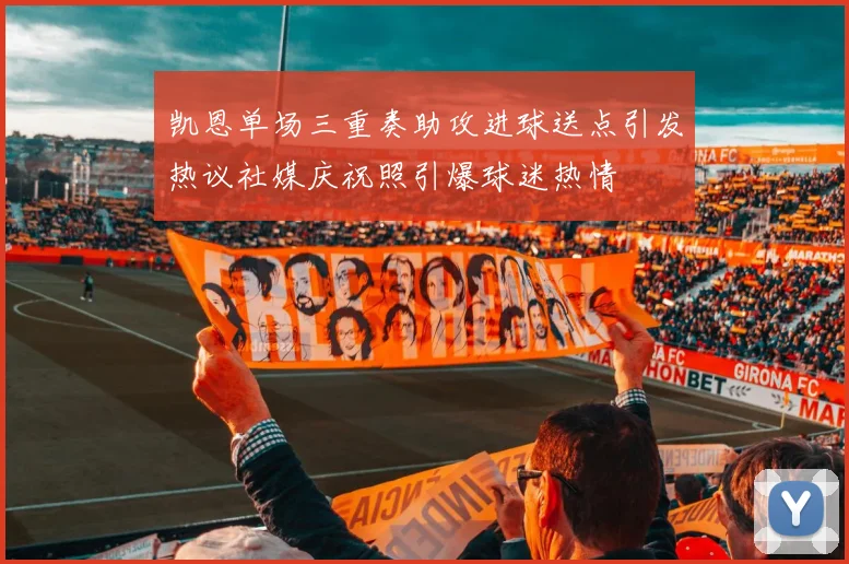 凯恩单场三重奏助攻进球送点引发热议社媒庆祝照引爆球迷热情